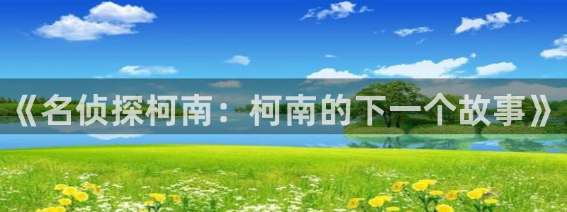 羞羞漫画漫画入口：《名侦探柯南：柯南的下一个故事》