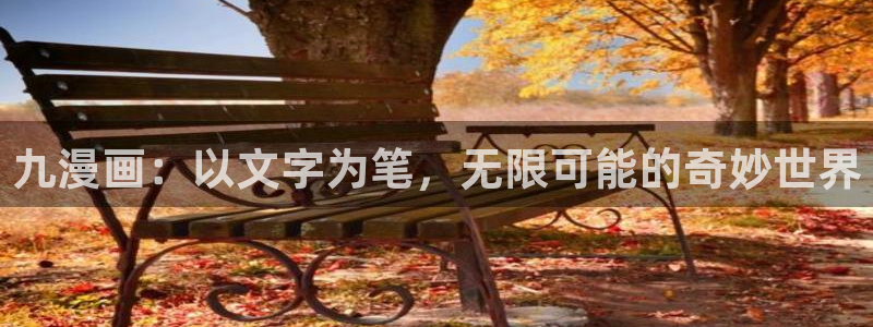 羞羞漫画社团学姐：九漫画：以文字为笔，无限可能的奇妙世界