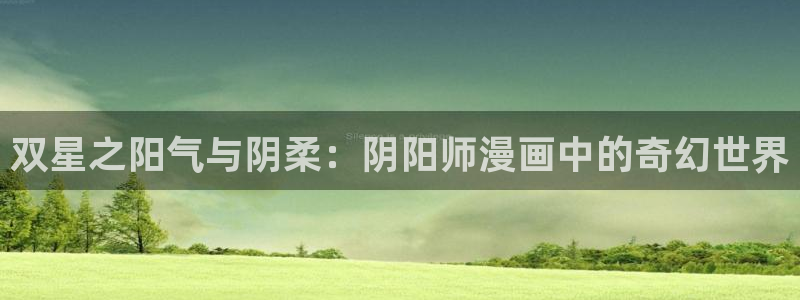 羞羞漫画入口免费登录：双星之阳气与阴柔：阴阳师漫画中的奇幻世界