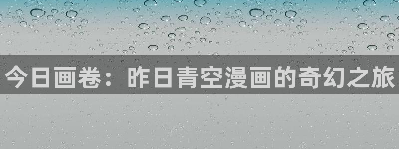 羞羞漫画黄在线观看：今日画卷：昨日青空漫画的奇幻之旅