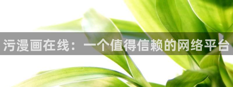 羞羞漫画之免费观看：污漫画在线：一个值得信赖的网络平台