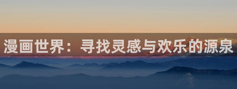 羞羞漫画官网入口：漫画世界：寻找灵感与欢乐的源泉