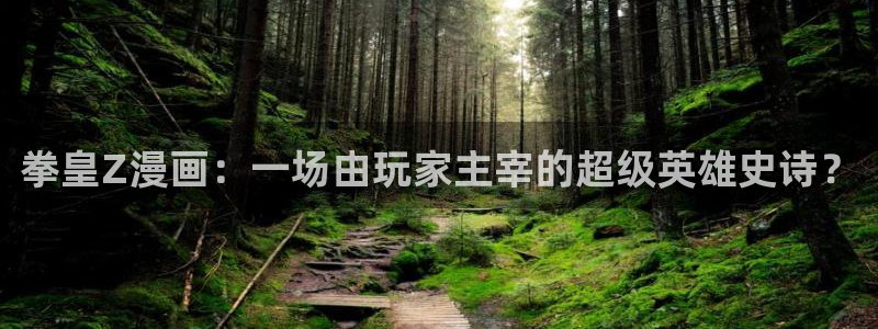 羞羞漫画官网看：拳皇Z漫画：一场由玩家主宰的超级英雄史诗？