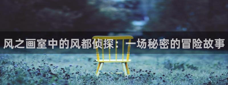 羞羞漫画进去：风之画室中的风都侦探：一场秘密的冒险故事