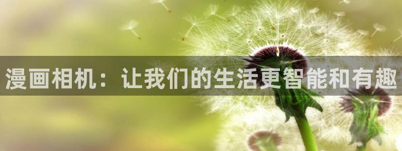 羞羞漫画免费在线阅读观看：漫画相机：让我们的生活更智能和有趣