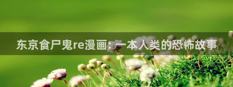 羞羞漫画无遮挡免费：东京食尸鬼re漫画: 一本人类的恐怖故事