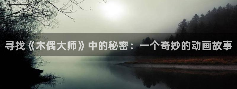羞羞漫画视频免费：寻找《木偶大师》中的秘密：一个奇妙的动画故事
