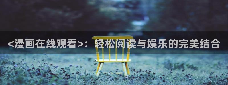 斗罗玉传羞羞漫画：<漫画在线观看>：轻松阅读与娱乐的完美结合