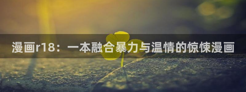 羞羞漫画 在线漫画：漫画r18：一本融合暴力与温情的惊悚漫画