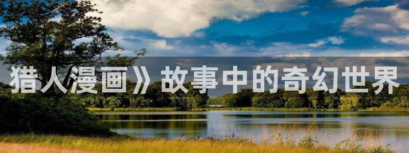 动漫羞羞漫画男男：猎人漫画》故事中的奇幻世界
