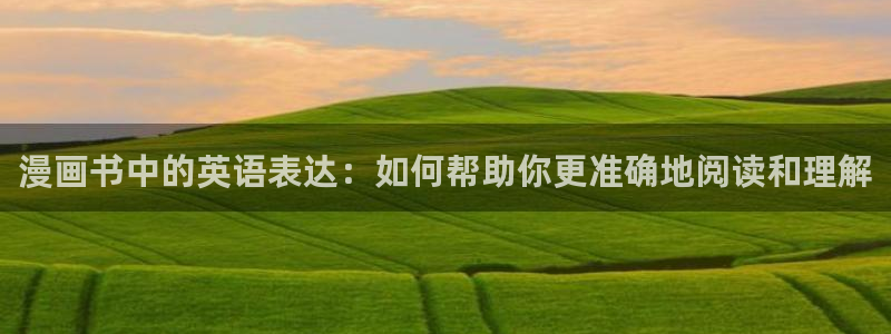 羞羞漫画免费漫画页面在线看：漫画书中的英语表达：如何帮助你更准确地阅读和理解