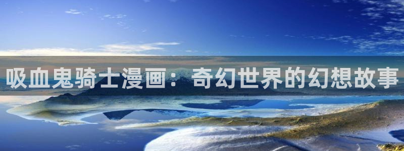 韩国羞羞漫画在线免费观看：吸血鬼骑士漫画：奇幻世界的幻想故事