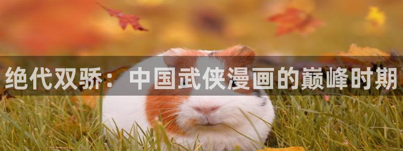 羞羞漫画网站入囗：绝代双骄：中国武侠漫画的巅峰时期