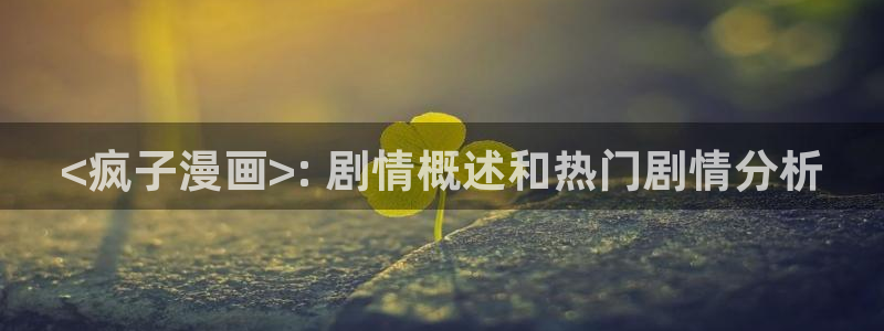羞羞漫画在线观看网页：<疯子漫画>: 剧情概述和热门剧情分析