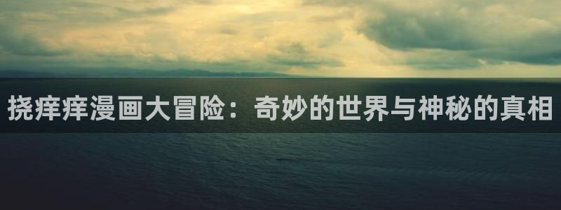 羞羞漫画官网在线阅读：挠痒痒漫画大冒险：奇妙的世界与神秘的真相