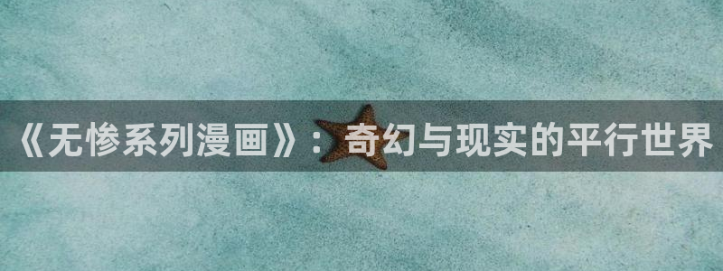 羞羞漫画免费观看直播：《无惨系列漫画》：奇幻与现实的平行世界