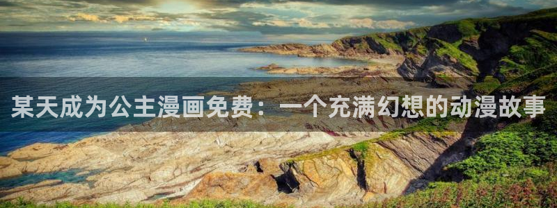 羞羞漫画首页登入：某天成为公主漫画免费：一个充满幻想的动漫故事