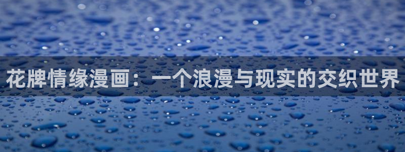 羞羞漫画官网：花牌情缘漫画：一个浪漫与现实的交织世界