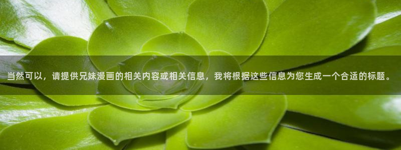 羞羞漫画在线免费观看韩漫：当然可以，请提供兄妹漫画的相关内容或相关信息，我将根据这些信息为您生成一个合适的标题。