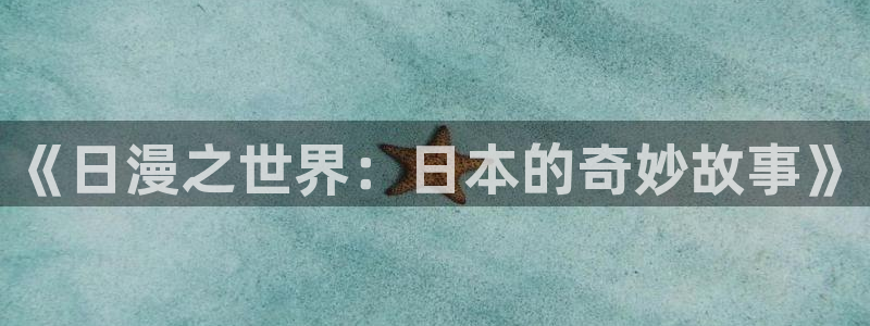 羞羞漫画sss韩国漫画：《日漫之世界：日本的奇妙故事》