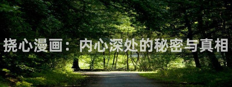 十八禁漫画羞羞漫画：挠心漫画：内心深处的秘密与真相