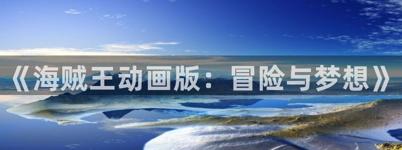 汗汗漫画韩国漫画羞羞漫画：《海贼王动画版：冒险与梦想》