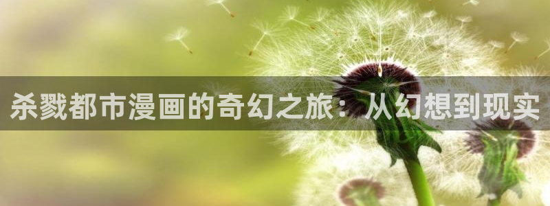 羞羞漫画六漫画免费：杀戮都市漫画的奇幻之旅：从幻想到现实