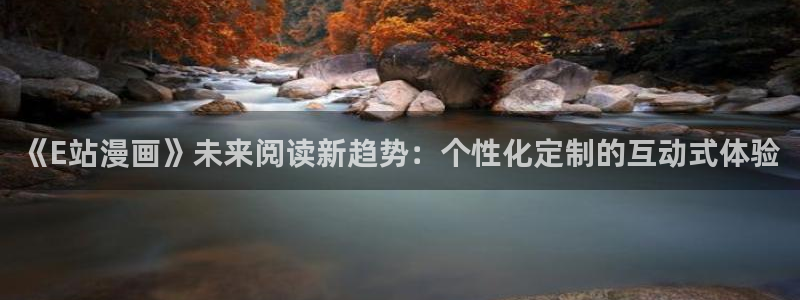 干羞羞漫画：《E站漫画》未来阅读新趋势：个性化定制的互动式体验
