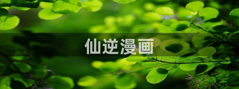 羞羞漫画免费漫画页面在线看漫画免费下载弹：仙逆漫画